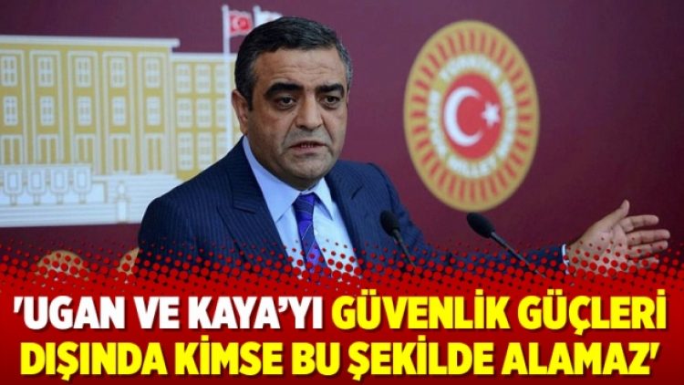 ‘Ugan ve Kaya’yı güvenlik güçleri dışında kimse bu şekilde alamaz’