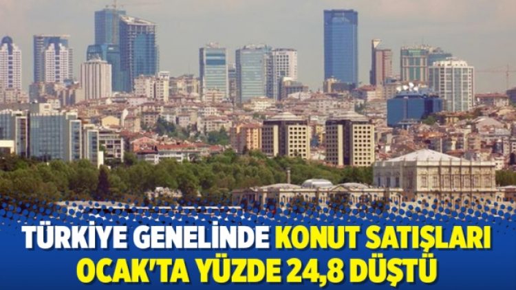Türkiye genelinde konut satışları Ocak’ta yüzde 24,8 düştü