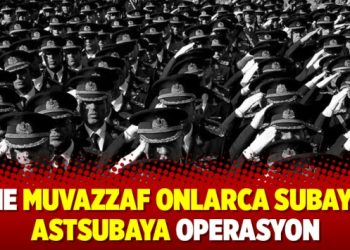 Yine muvazzaf onlarca subay ve astsubaya operasyon