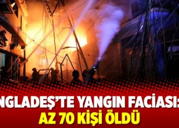 Bangladeş’te yangın faciası: En az 70 kişi öldü