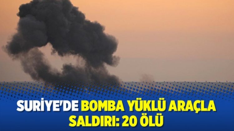 Suriye’de bomba yüklü araçla saldırı: 20 ölü
