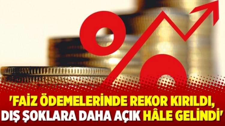 ‘Faiz ödemelerinde rekor kırıldı, dış şoklara daha açık hâle gelindi’