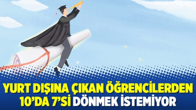 Yurt dışına çıkan öğrencilerden 10’da 7’si dönmek istemiyor