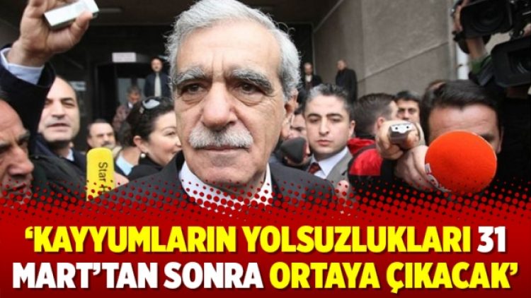 ‘Kayyumların yolsuzlukları 31 Mart’tan sonra ortaya çıkacak’