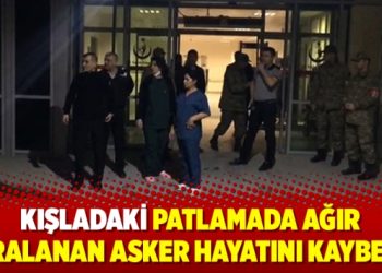 Kışladaki patlamada ağır yaralanan asker hayatını kaybetti