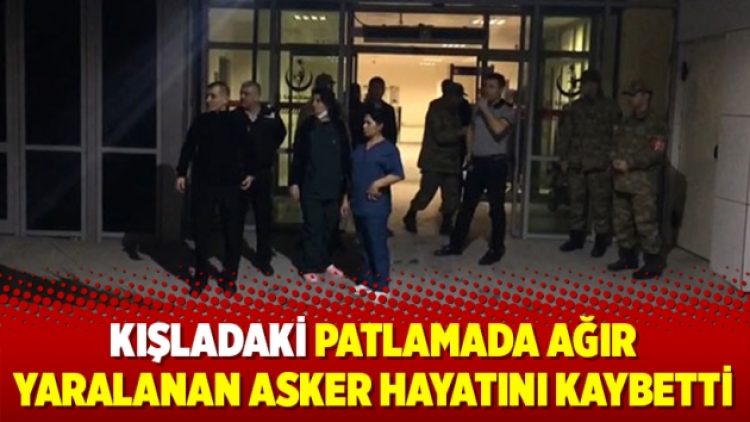 Kışladaki patlamada ağır yaralanan asker hayatını kaybetti