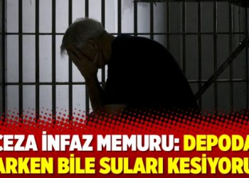 Ceza infaz memuru: Depoda varken bile suları kesiyoruz
