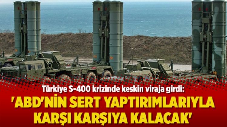 Türkiye S-400 krizinde keskin viraja girdi: ‘ABD’nin sert yaptırımlarıyla karşı karşıya kalacak’