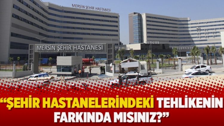 Şehir hastanelerindeki tehlikenin farkında mısınız?