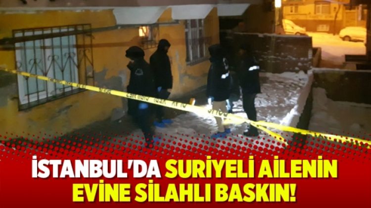 İstanbul’da Suriyeli ailenin evine silahlı baskın!