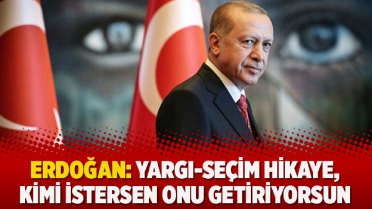 Erdoğan: Yargı-seçim hikaye, kimi istersen onu getiriyorsun