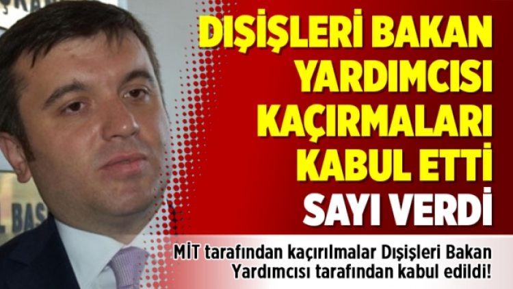 Dışişleri Bakan Yardımcısı kaçırmaları kabul etti sayı verdi