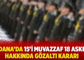 Adana’da 15’i muvazzaf 18 asker hakkında gözaltı kararı