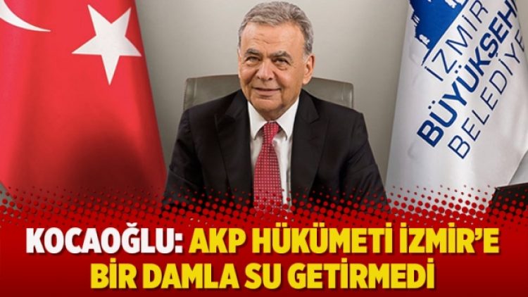 Kocaoğlu: AKP hükümeti İzmir’e bir damla su getirmedi