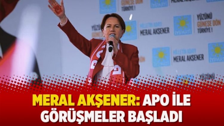 Meral Akşener: Apo ile görüşmeler başladı