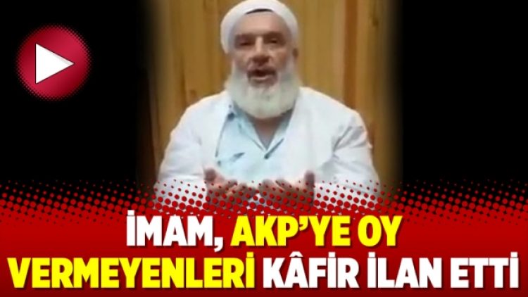 İmam, AKP’ye oy vermeyenleri kâfir ilan etti