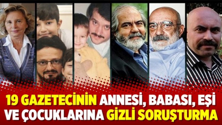 19 gazetecinin annesi, babası, eşi ve çocuklarına gizli soruşturma