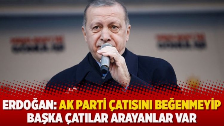 Erdoğan: AK Parti çatısını beğenmeyip başka çatılar arayanlar var