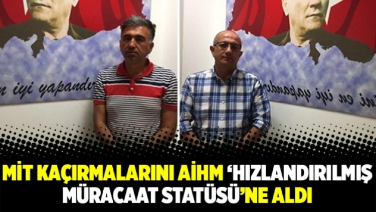 MİT kaçırmalarını AİHM ‘hızlandırılmış müracaat statüsü’ne aldı