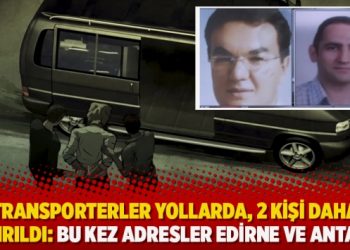 Transporterler yollarda, 2 kişi daha kaçırıldı: Bu kez adresler Edirne ve Antalya