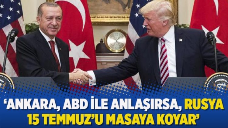 ‘Ankara, ABD ile anlaşırsa, Rusya 15 Temmuz’u masaya koyar’