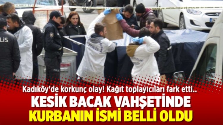 Kesik bacak vahşetinde kurbanın ismi belli oldu