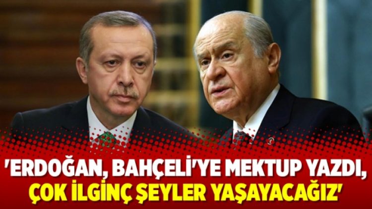 ‘Erdoğan, Bahçeli’ye mektup yazdı, çok ilginç şeyler yaşayacağız’