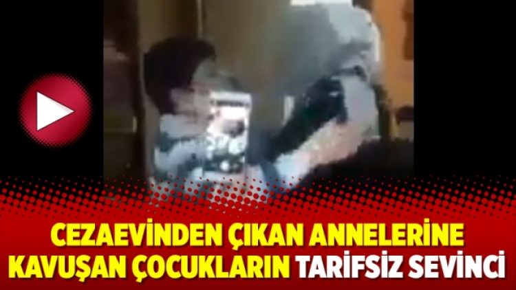 Cezaevinden çıkan annelerine kavuşan çocukların tarifsiz sevinci