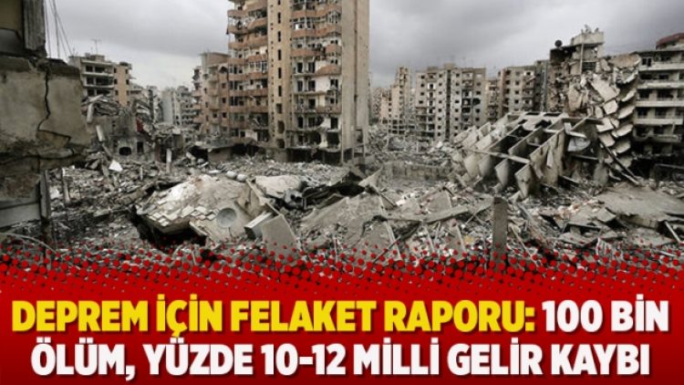 ​Deprem için felaket raporu: 100 bin ölüm, yüzde 10-12 milli gelir kaybı