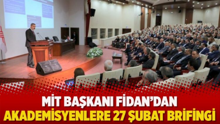 MİT Başkanı Fidan’dan akademisyenlere 27 Şubat brifingi