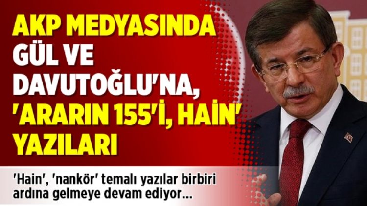 AKP medyasında Gül ve Davutoğlu’na, ‘Ararın 155’i, hain’ yazıları