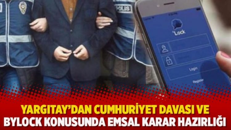 Yargıtay’dan Cumhuriyet davası ve ByLock konusunda emsal karar hazırlığı