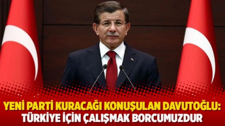 Yeni parti kuracağı konuşulan Davutoğlu: Türkiye için çalışmak borcumuzdur