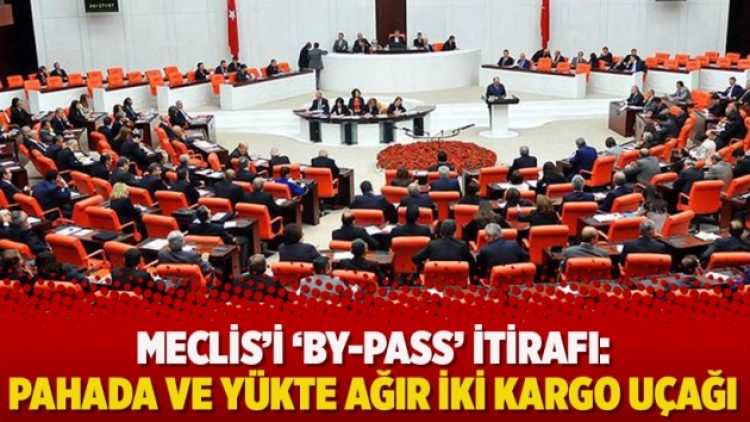 Meclis’i ‘by-pass’ itirafı: Pahada ve yükte ağır iki kargo uçağı