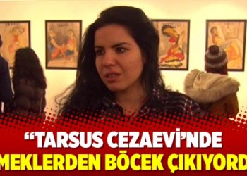 “Tarsus Cezaevi’nde yemeklerden böcek çıkıyordu”
