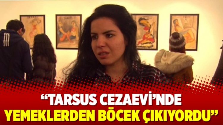 “Tarsus Cezaevi’nde yemeklerden böcek çıkıyordu”