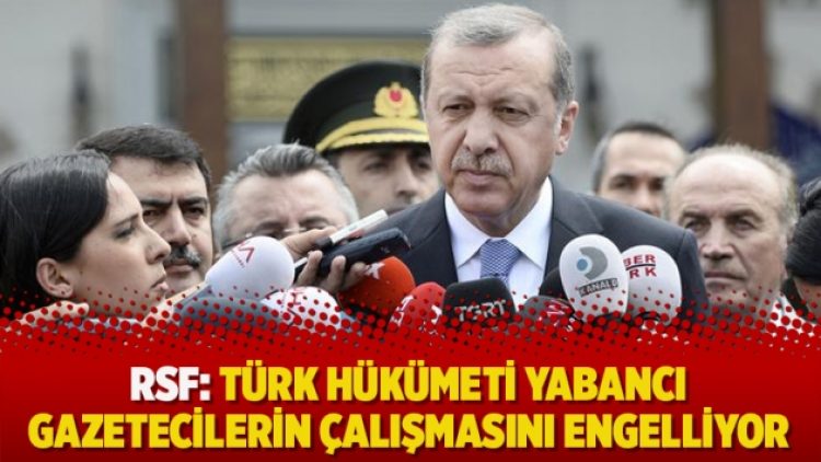 RSF: Türk hükümeti yabancı gazetecilerin çalışmasını engelliyor