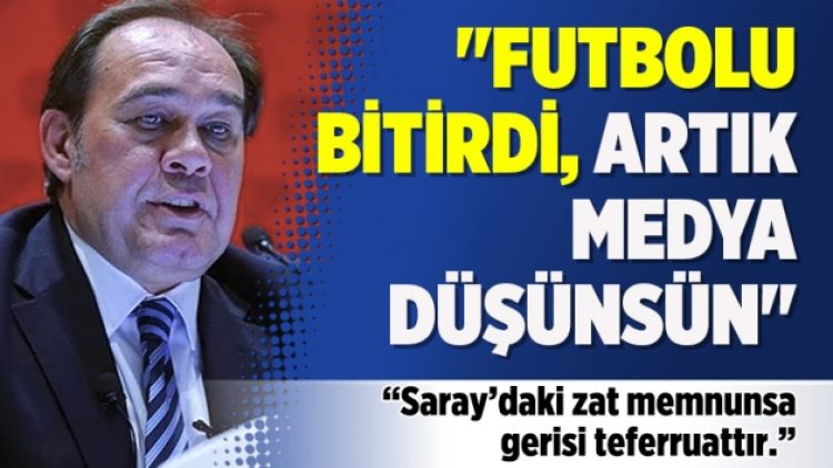 “Futbolu bitirdi artık medya düşünsün”