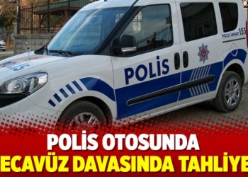 Polis otosunda tecavüz davasında tahliye!