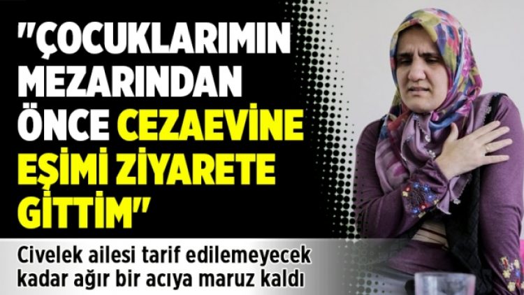 “Çocuklarımın mezarından önce cezaevine eşimi ziyarete gittim”