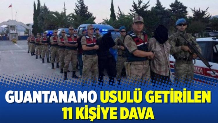 Guantanamo usulü getirilen 11 kişiye dava
