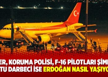 ‘Yaver, koruma polisi, F-16 pilotları şimdi de pilotu darbeci ise Erdoğan nasıl yaşıyor!?’