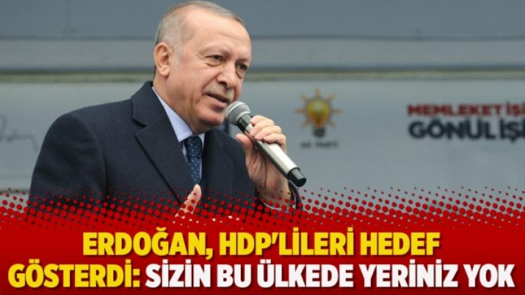 Erdoğan, HDP’lileri hedef gösterdi: Sizin bu ülkede yeriniz yok