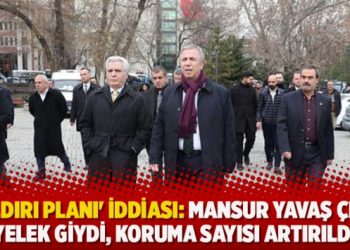 ‘Saldırı planı’ iddiası: Mansur Yavaş çelik yelek giydi, koruma sayısı artırıldı