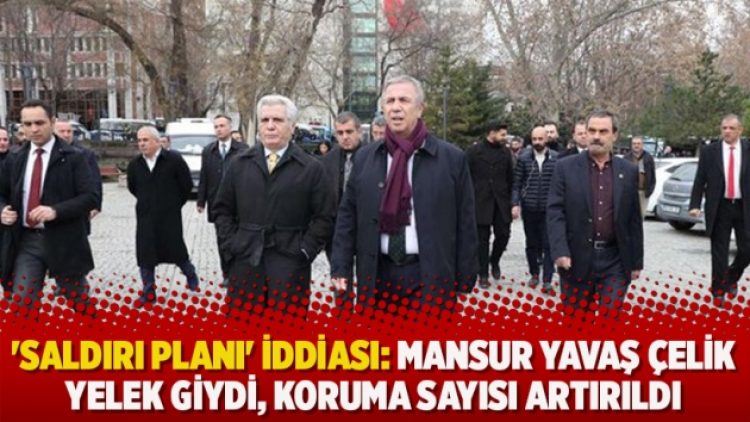 ‘Saldırı planı’ iddiası: Mansur Yavaş çelik yelek giydi, koruma sayısı artırıldı