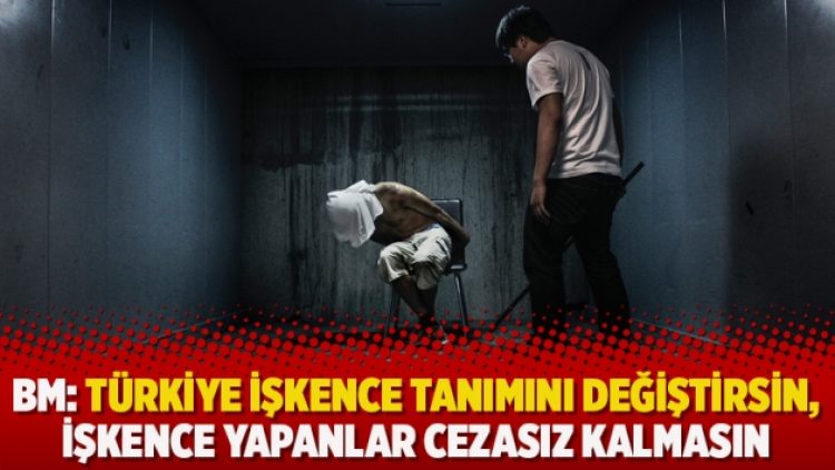 BM: Türkiye işkence tanımını değiştirsin, işkence yapanlar cezasız kalmasın