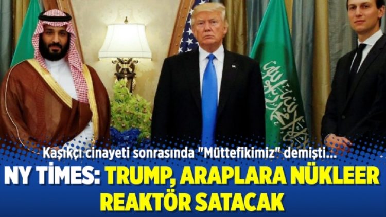 NY Times: Trump, Araplara nükleer reaktör satacak