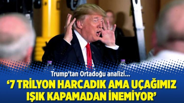 Trump’tan Ortadoğu analizi: 7 trilyon harcadık uçağımız ışık kapamadan inemiyor