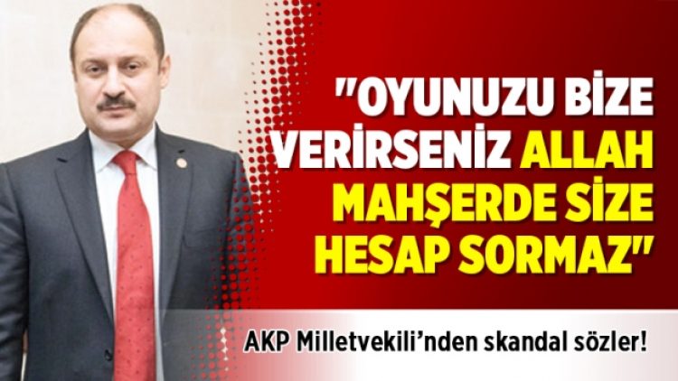 AKP Milletvekili’nden skandal sözler! “Oyunuzu bize verirseniz Allah mahşerde size hesap sormaz”