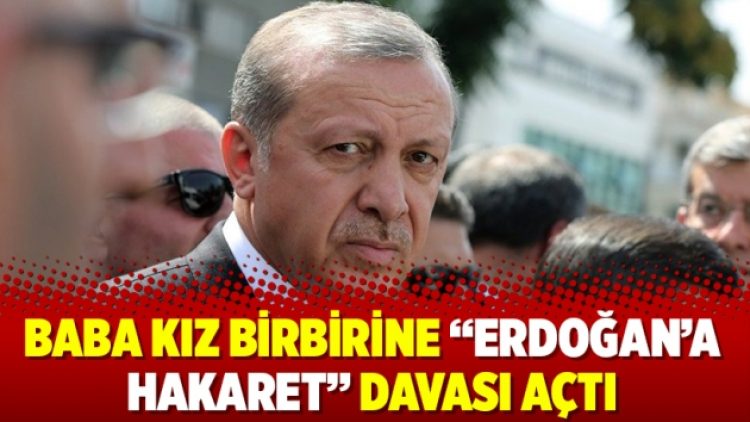 Baba kız birbirine “Erdoğan’a hakaret” davası açtı